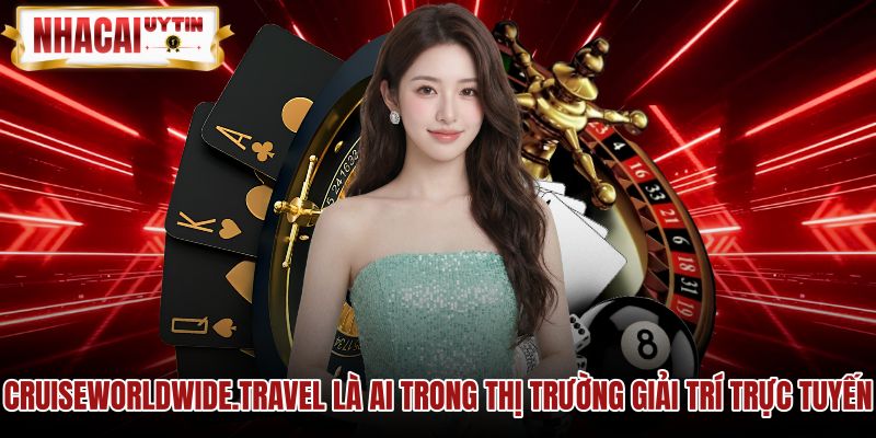 cruiseworldwidetravel-la-ai-trong-thi-truong-giai-tri-truc-tuyen Giới thiệu kênh thẩm định nhà cái uy tín và độc lập