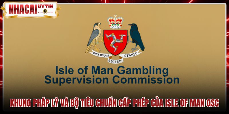 khung-phap-ly-va-bo-tieu-chuan-cap-phep-cua-isle-of-man-gsc Quy chuẩn cấp phép nghiêm ngặt từ Isle of Man GSC