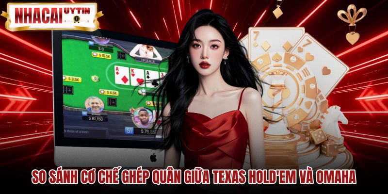 so-sanh-co-che-ghep-quan-giua-texas-holdem-va-omaha Cơ chế ghép quân giữa Texas Hold'em và Omaha poker
